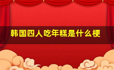 韩国四人吃年糕是什么梗