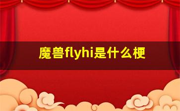 魔兽flyhi是什么梗