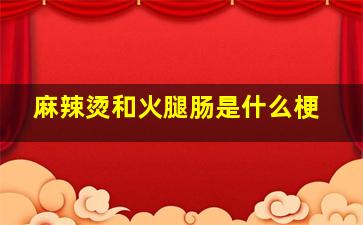 麻辣烫和火腿肠是什么梗