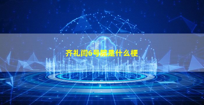 齐礼闫6号院是什么梗